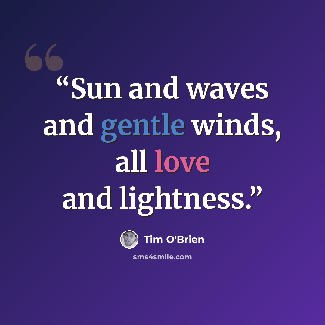 “Sun and waves and gentle winds, all love and lightness.” quote by Tim O'Brien