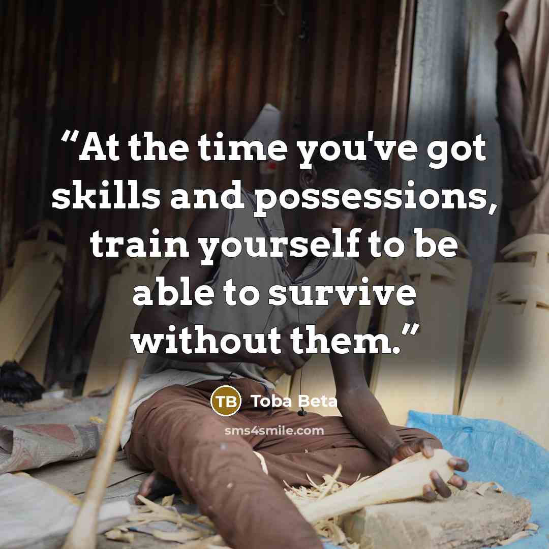 “At the time you've got skills and possessions, train yourself to be able to survive without them.” quote by Toba Beta