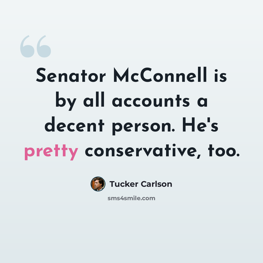 “Senator McConnell is by all accounts a decent person. He's pretty conservative, too.” quote by Tucker Carlson