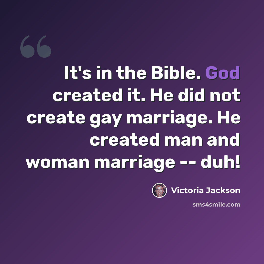 “It's in the Bible. God created it. He did not create gay marriage. He created man and woman marriage -- duh!” quote by Victoria Jackson