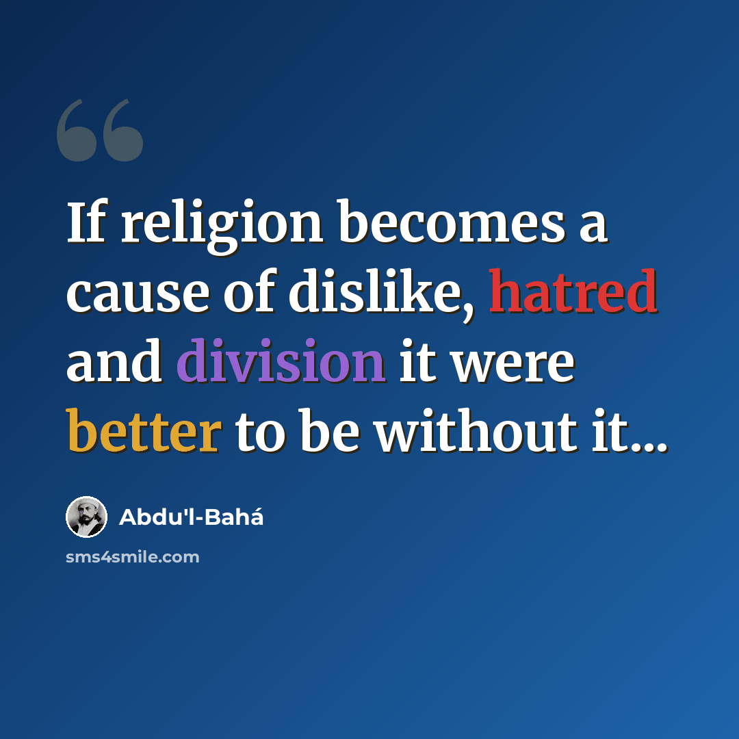 “If religion becomes a cause of dislike, hatred and division it were better to be without it...” quote by Abdu'l-Bahá