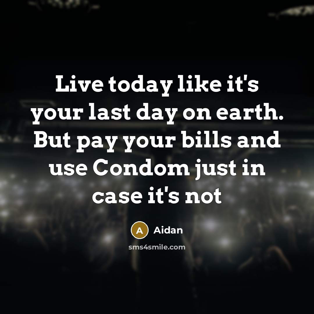“Live today like it's your last day on earth. But pay your bills and use Condom just in case it's not” quote by Aidan