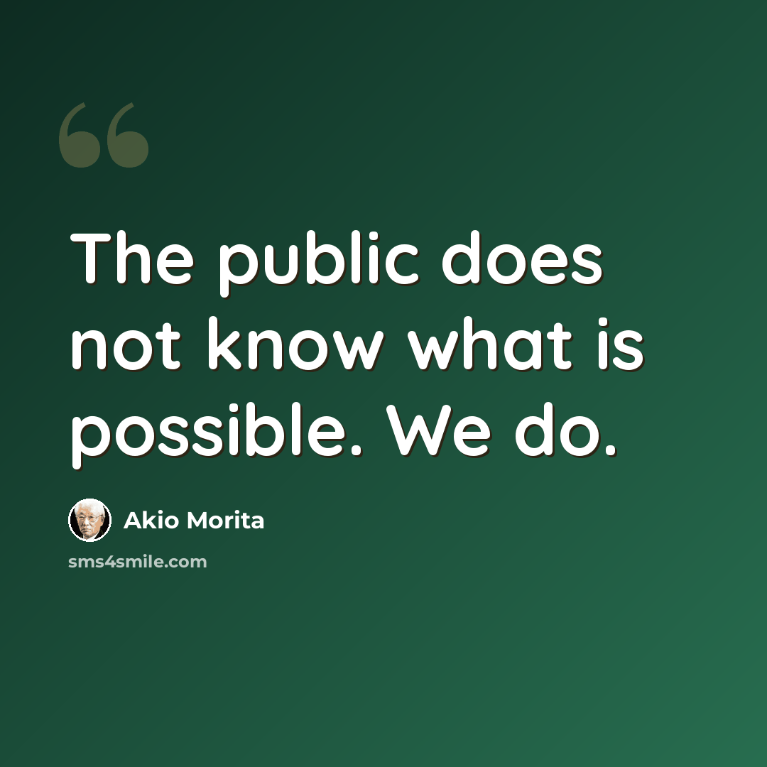 “The public does not know what is possible. We do.” quote by Akio Morita
