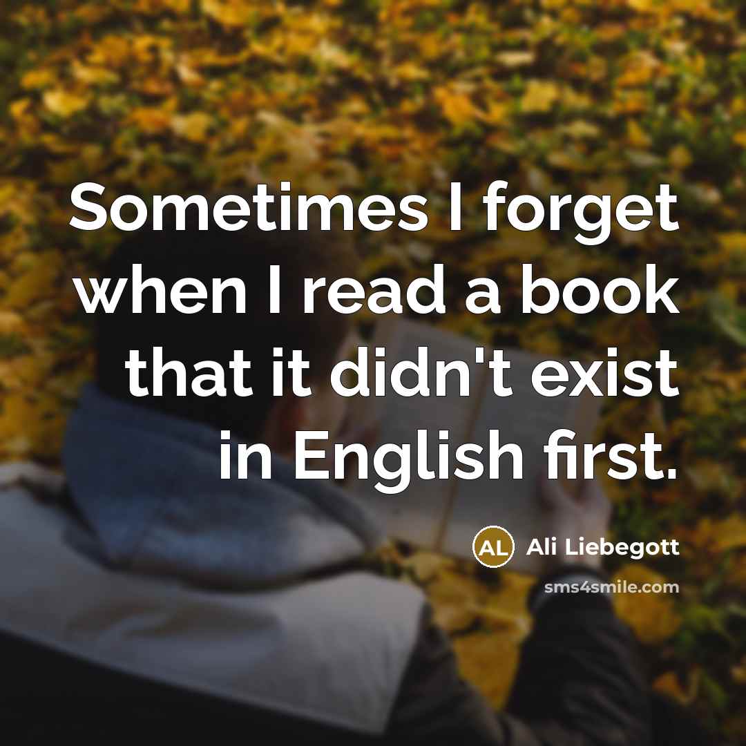 “Sometimes I forget when I read a book that it didn't exist in English first.” quote by Ali Liebegott