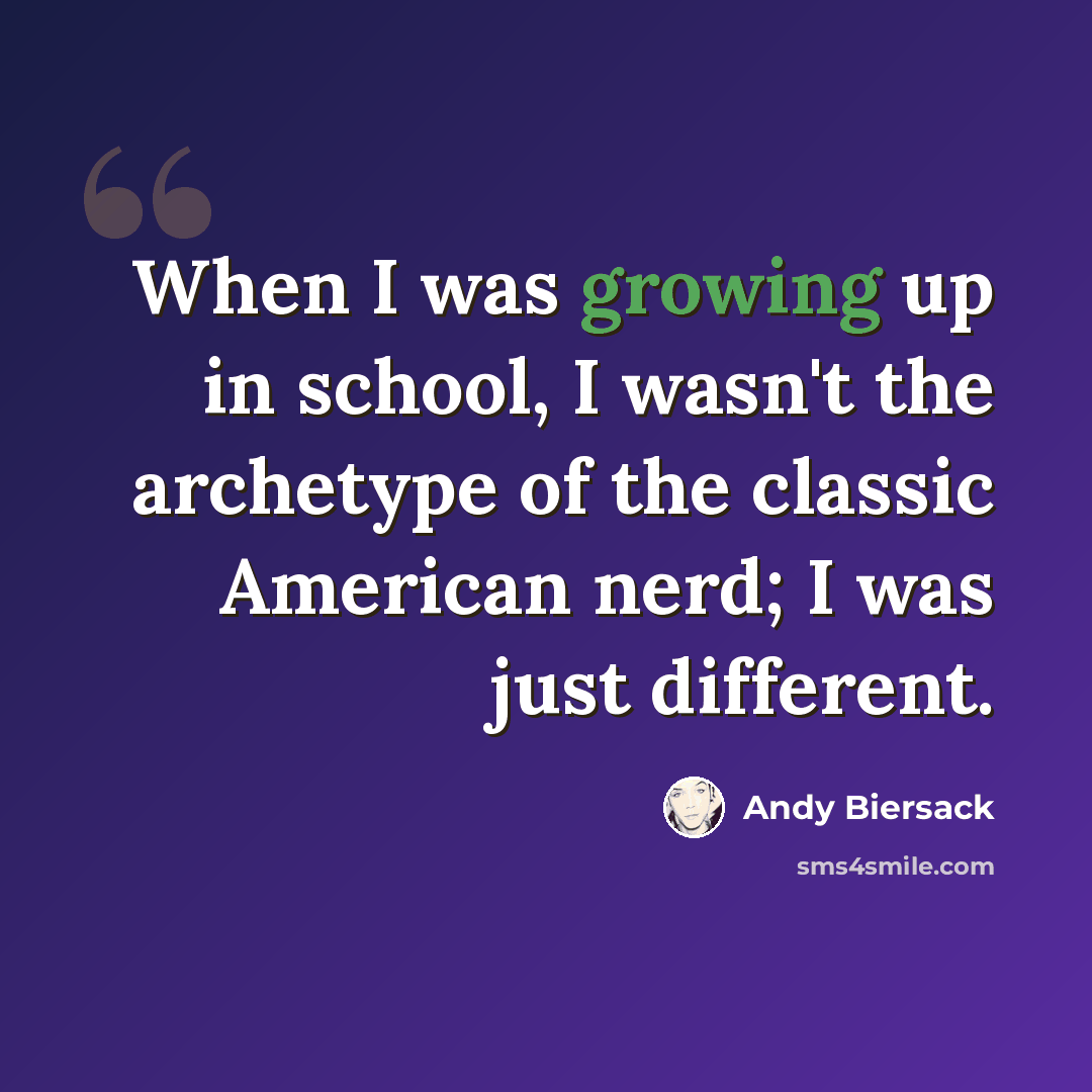 “When I was growing up in school, I wasn't the archetype of the classic American nerd; I was just different.” quote by Andy Biersack