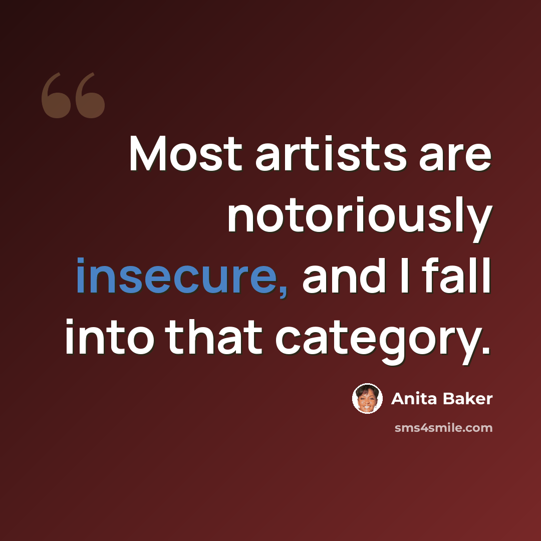 “Most artists are notoriously insecure, and I fall into that category.” quote by Anita Baker