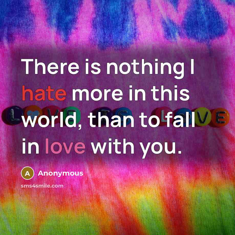 “There is nothing I hate more in this world, than to fall in love with you.” quote by Anonymous