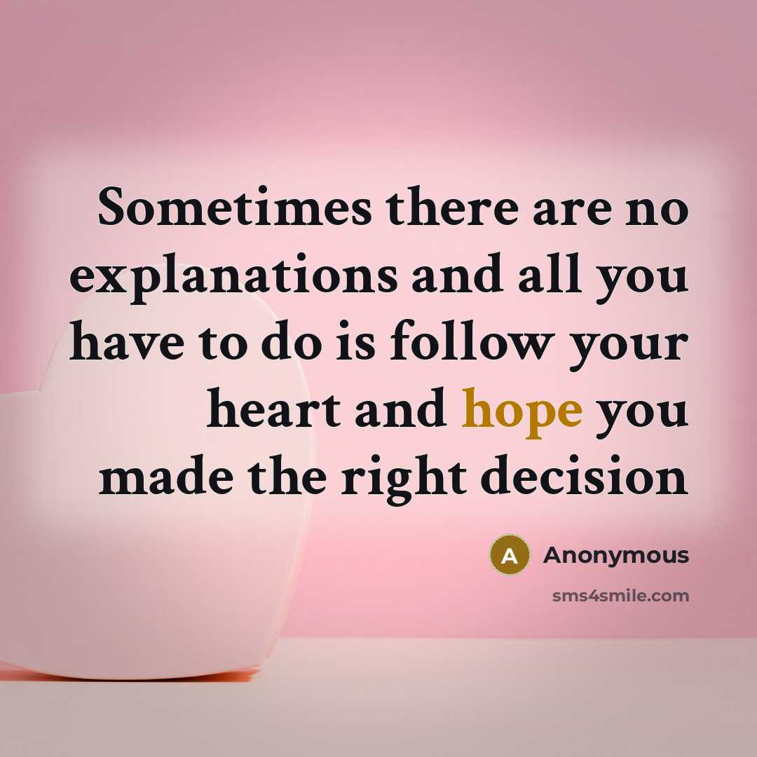 “Sometimes there are no explanations and all you have to do is follow your heart and hope you made the right decision” quote by Anonymous