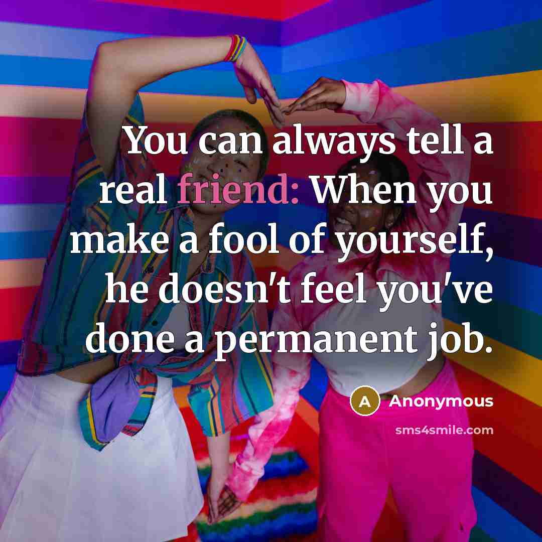 “You can always tell a real friend: When you make a fool of yourself, he doesn't feel you've done a permanent job.” quote by Anonymous