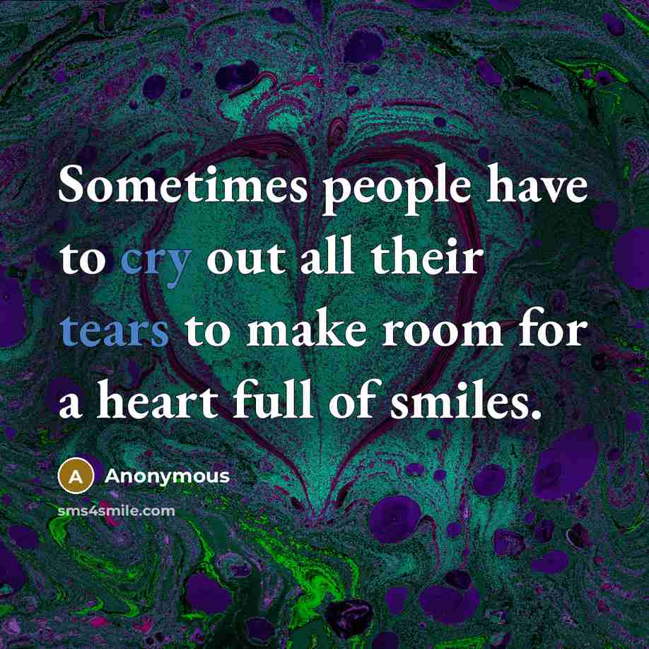 “Sometimes people have to cry out all their tears to make room for a heart full of smiles.” quote by Anonymous