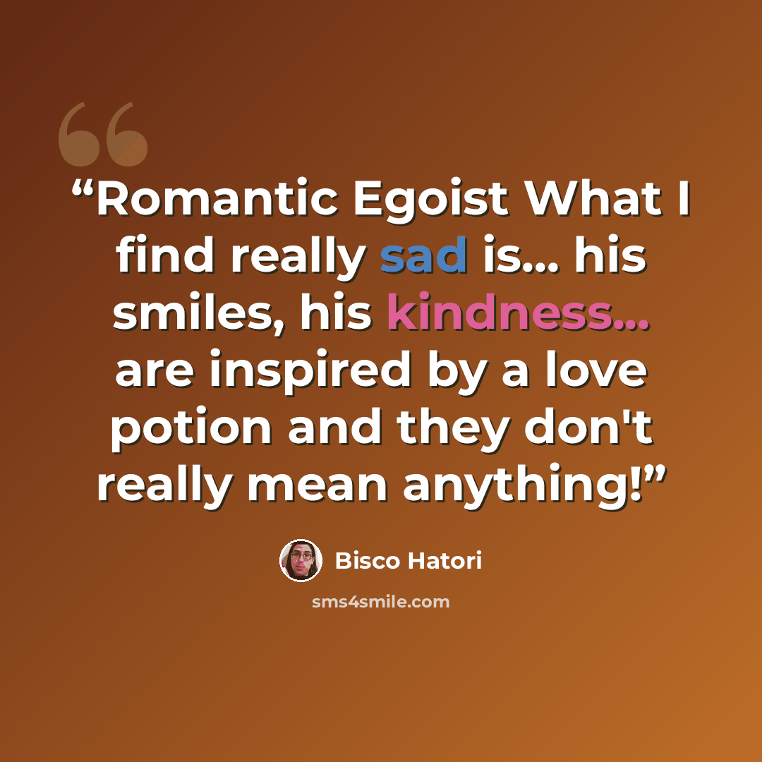 “Romantic Egoist What I find really sad is... his smiles, his kindness... are inspired by a love potion and they don't really mean anything!” quote by Bisco Hatori