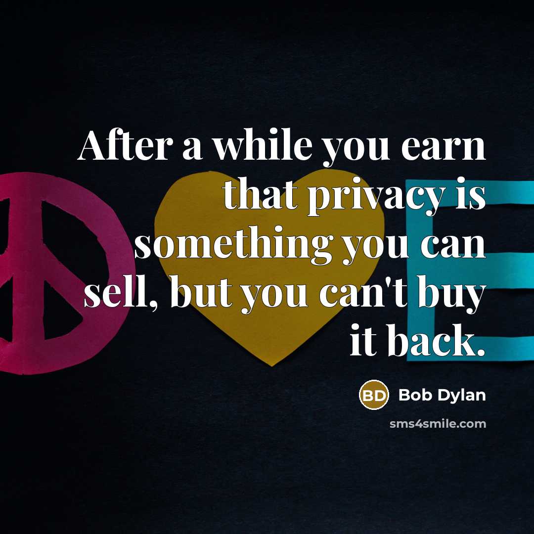 “After a while you earn that privacy is something you can sell, but you can't buy it back.” quote by Bob Dylan