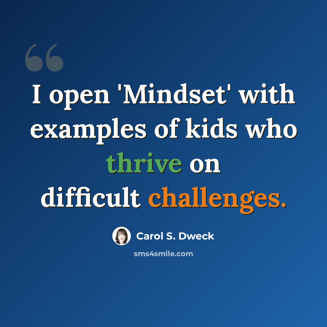“I open 'Mindset' with examples of kids who thrive on difficult challenges.” quote by Carol S. Dweck