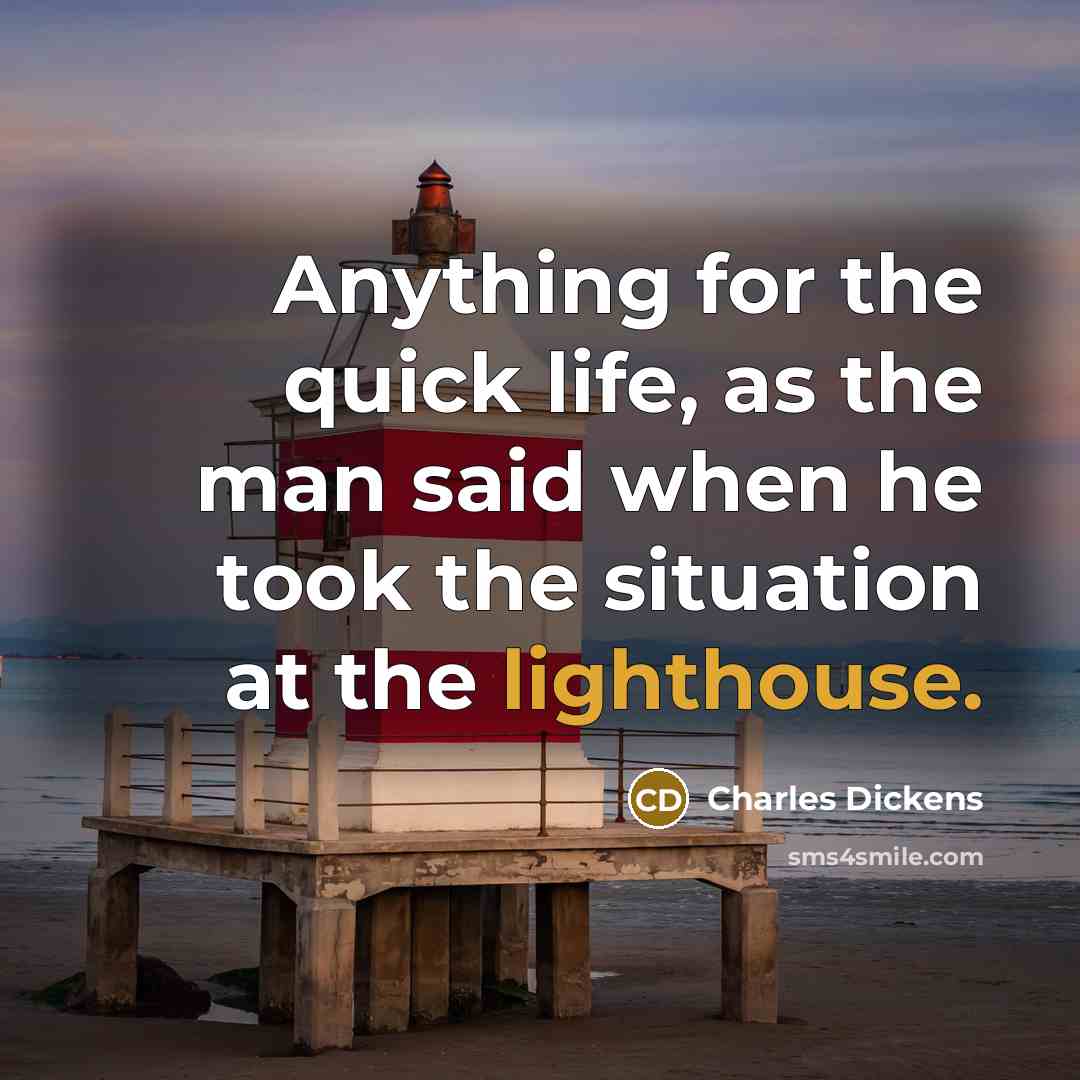 “Anything for the quick life, as the man said when he took the situation at the lighthouse.” quote by Charles Dickens
