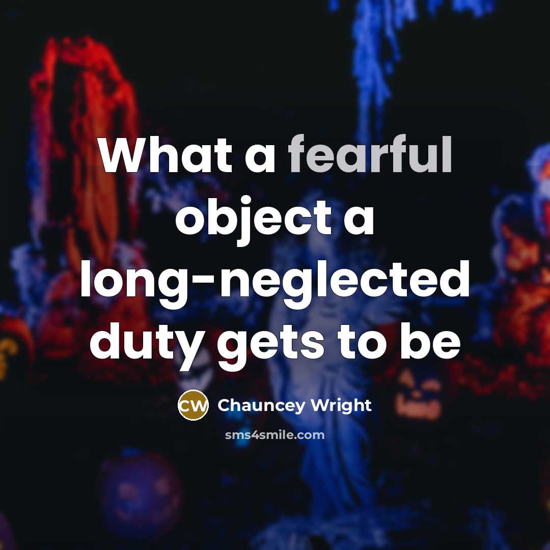 “What a fearful object a long-neglected duty gets to be” quote by Chauncey Wright