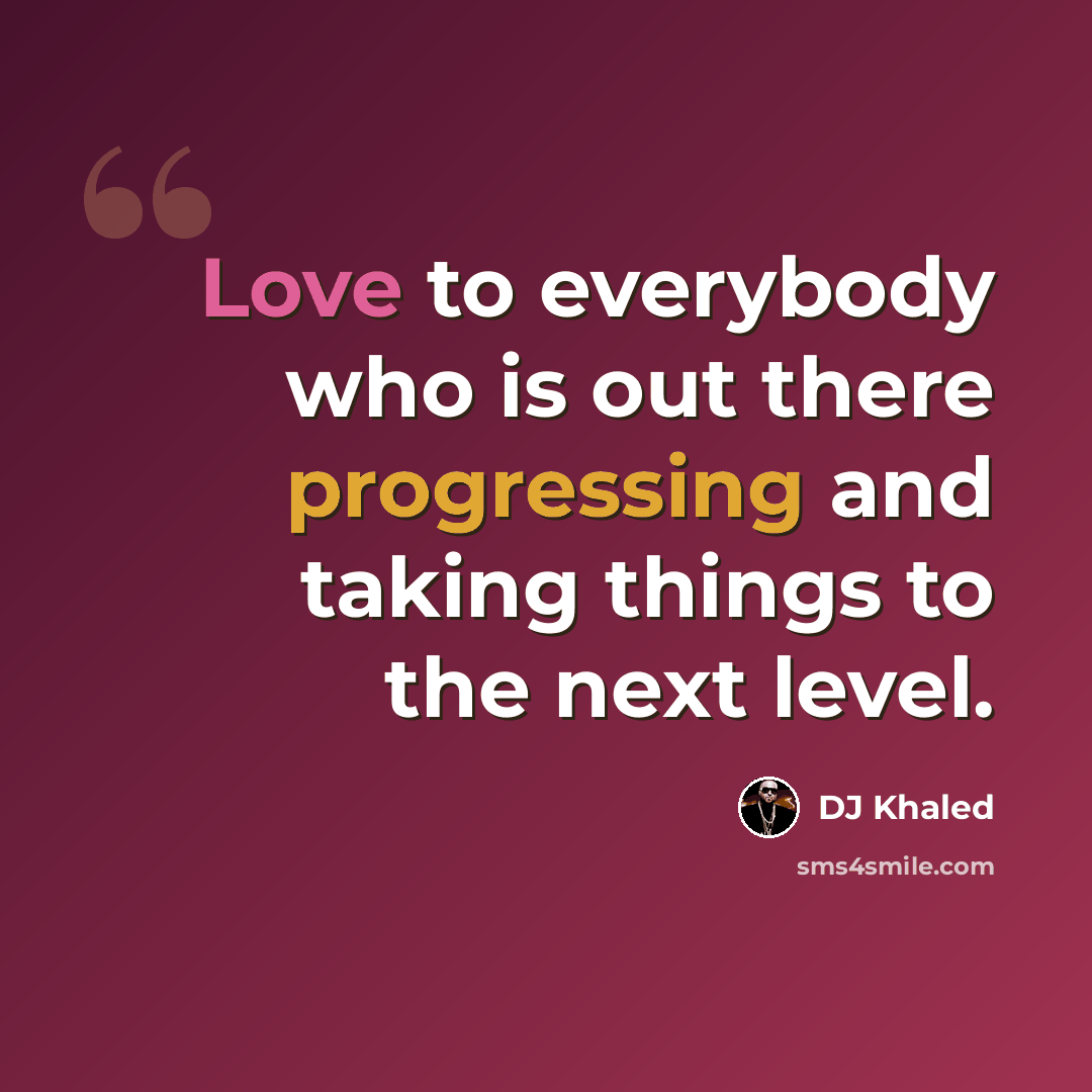 “Love to everybody who is out there progressing and taking things to the next level.” quote by DJ Khaled