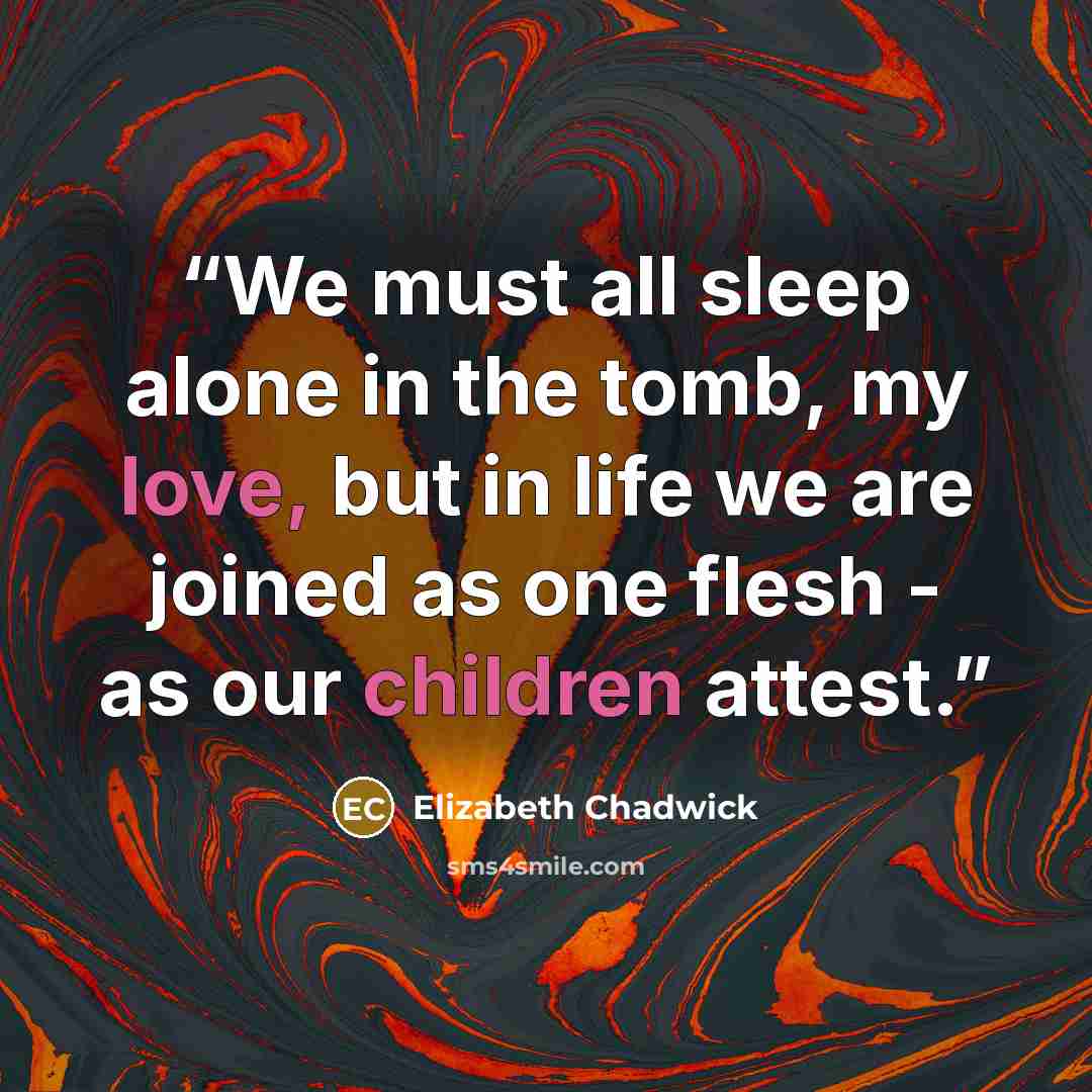 “We must all sleep alone in the tomb, my love, but in life we are joined as one flesh - as our children attest.” quote by Elizabeth Chadwick