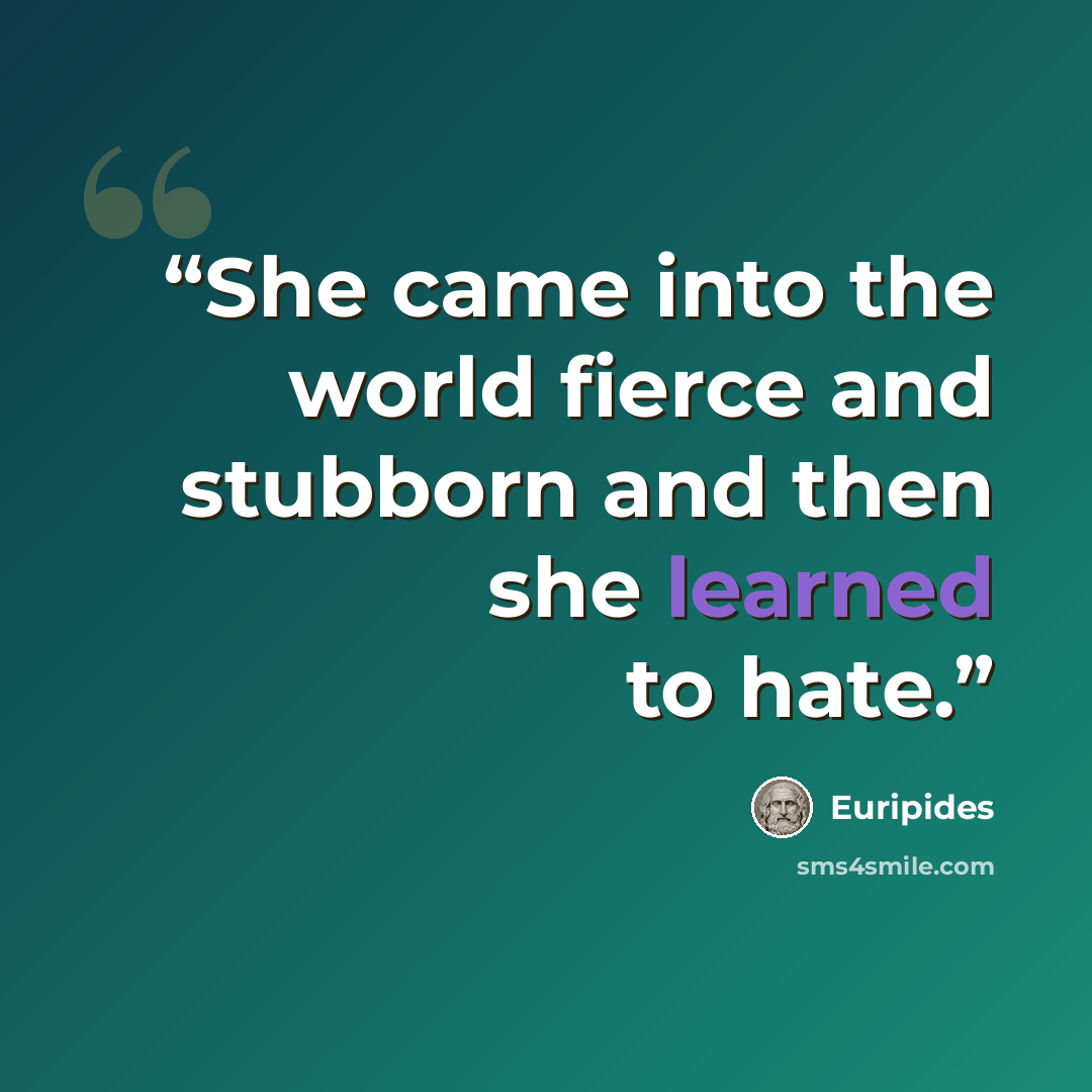“She came into the world fierce and stubborn and then she learned to hate.” quote by Euripides