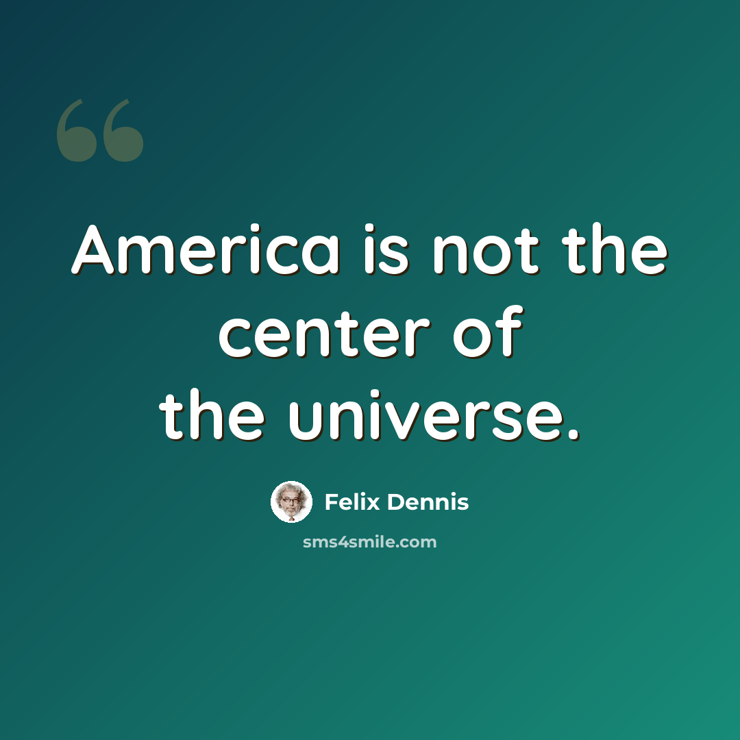 “America is not the center of the universe.” quote by Felix Dennis