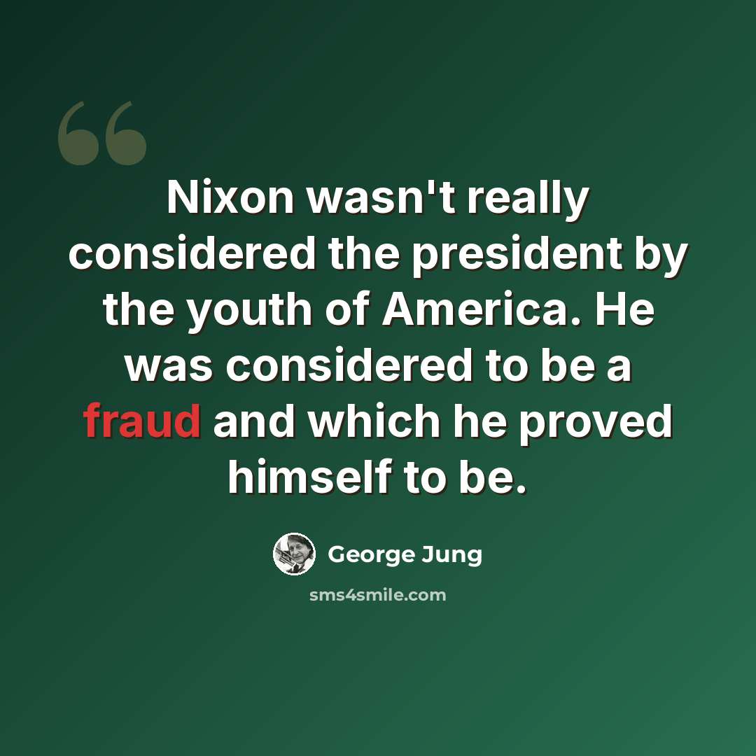 “Nixon wasn't really considered the president by the youth of America. He was considered to be a fraud and which he proved himself to be.” quote by George Jung