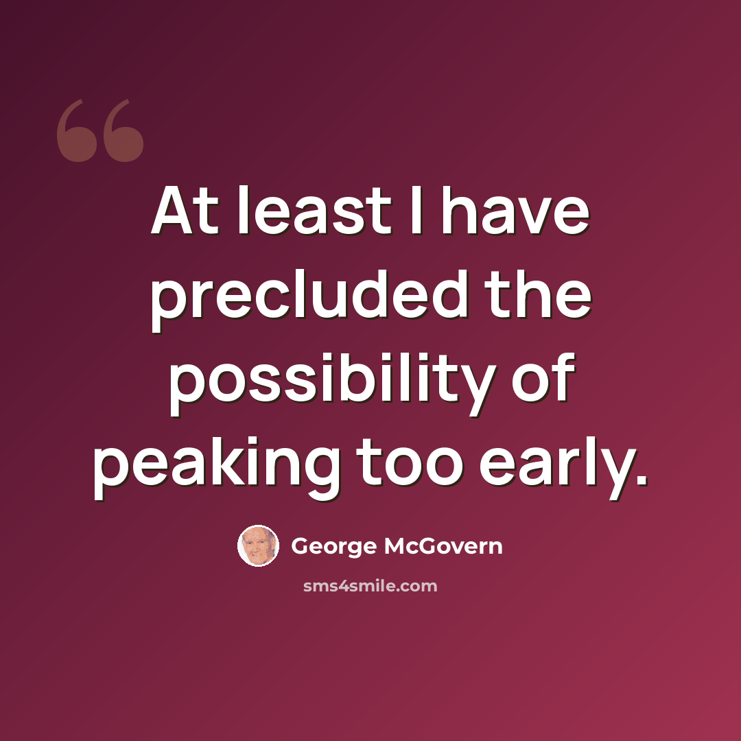“At least I have precluded the possibility of peaking too early.” quote by George McGovern