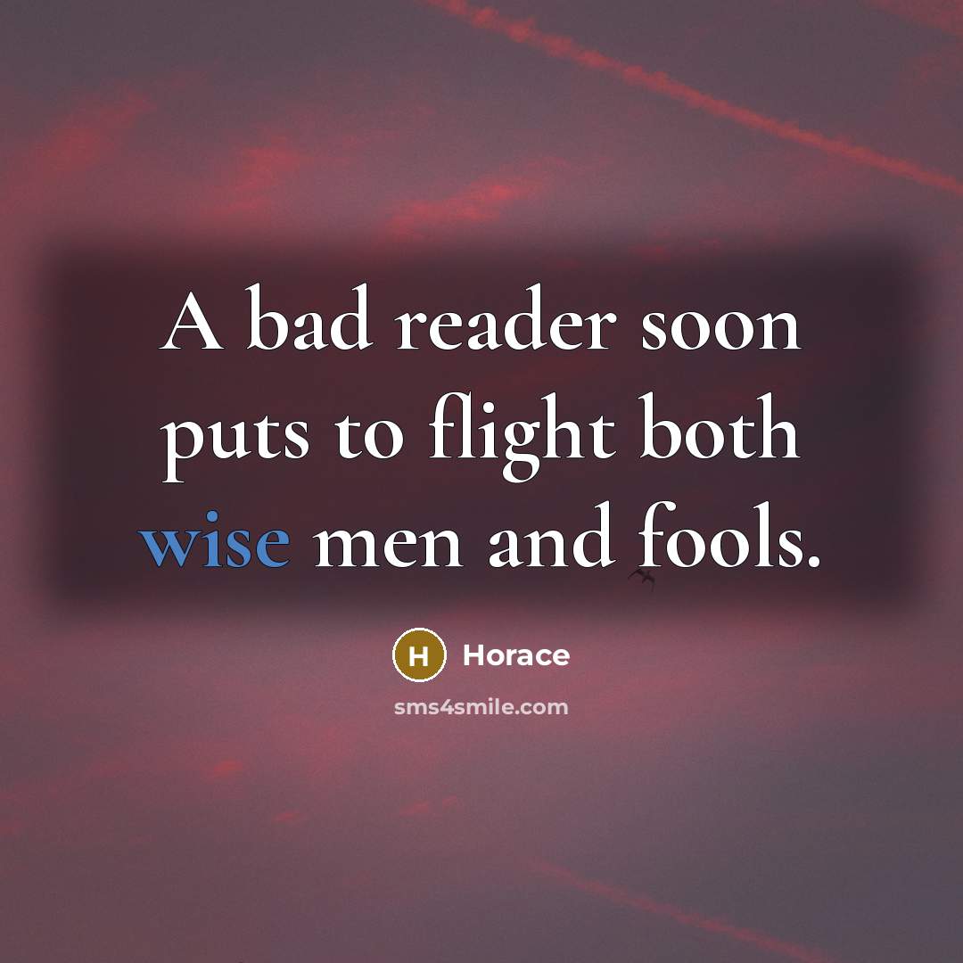 “A bad reader soon puts to flight both wise men and fools.” quote by Horace