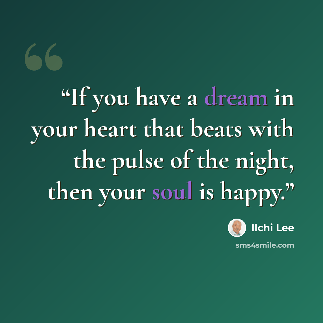 “If you have a dream in your heart that beats with the pulse of the night, then your soul is happy.” quote by Ilchi Lee