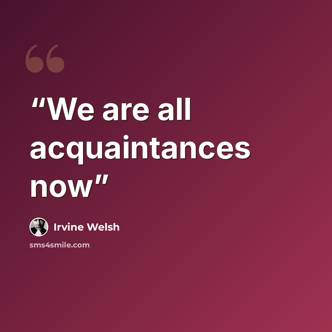 “We are all acquaintances now” quote by Irvine Welsh