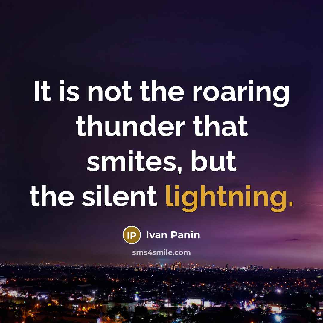 “It is not the roaring thunder that smites, but the silent lightning.” quote by Ivan Panin