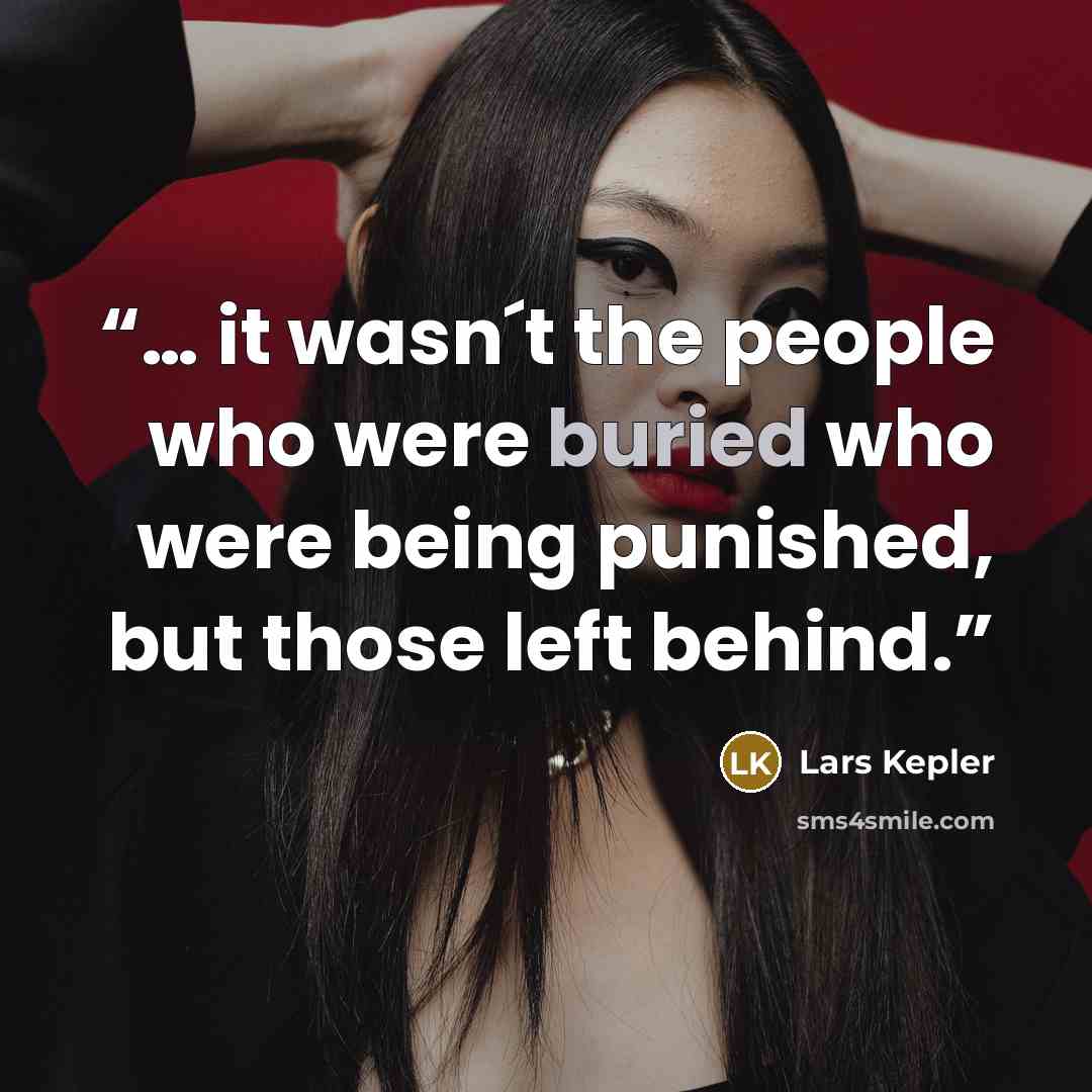 “… it wasn´t the people who were buried who were being punished, but those left behind.” quote by Lars Kepler