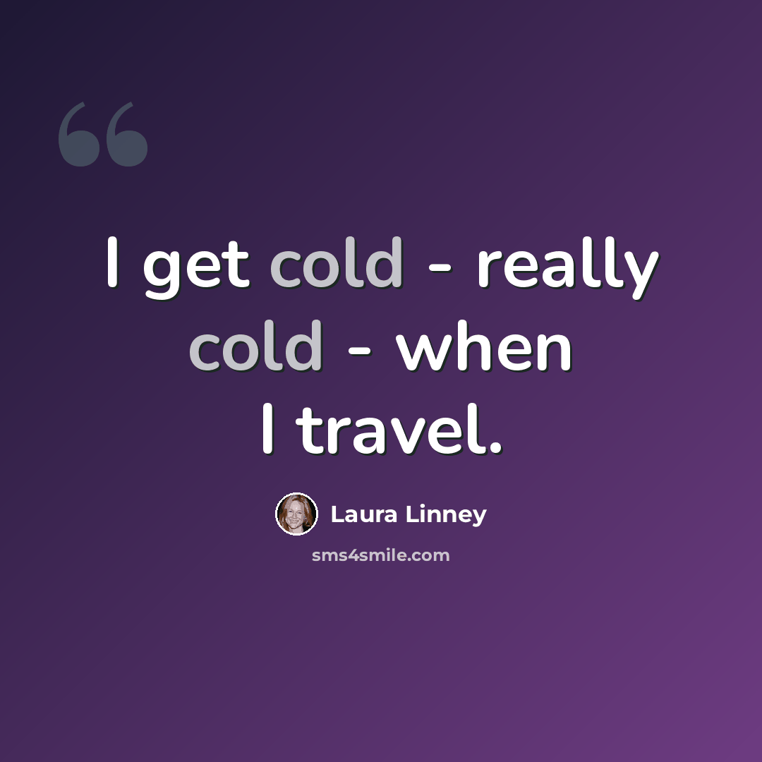 “I get cold - really cold - when I travel.” quote by Laura Linney