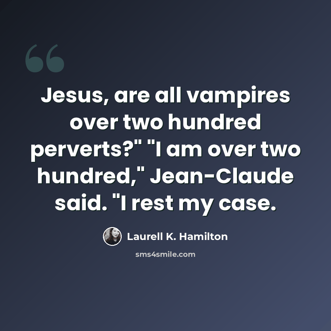 “Jesus, are all vampires over two hundred perverts?" "I am over two hundred," Jean-Claude said. "I rest my case.” quote by Laurell K. Hamilton