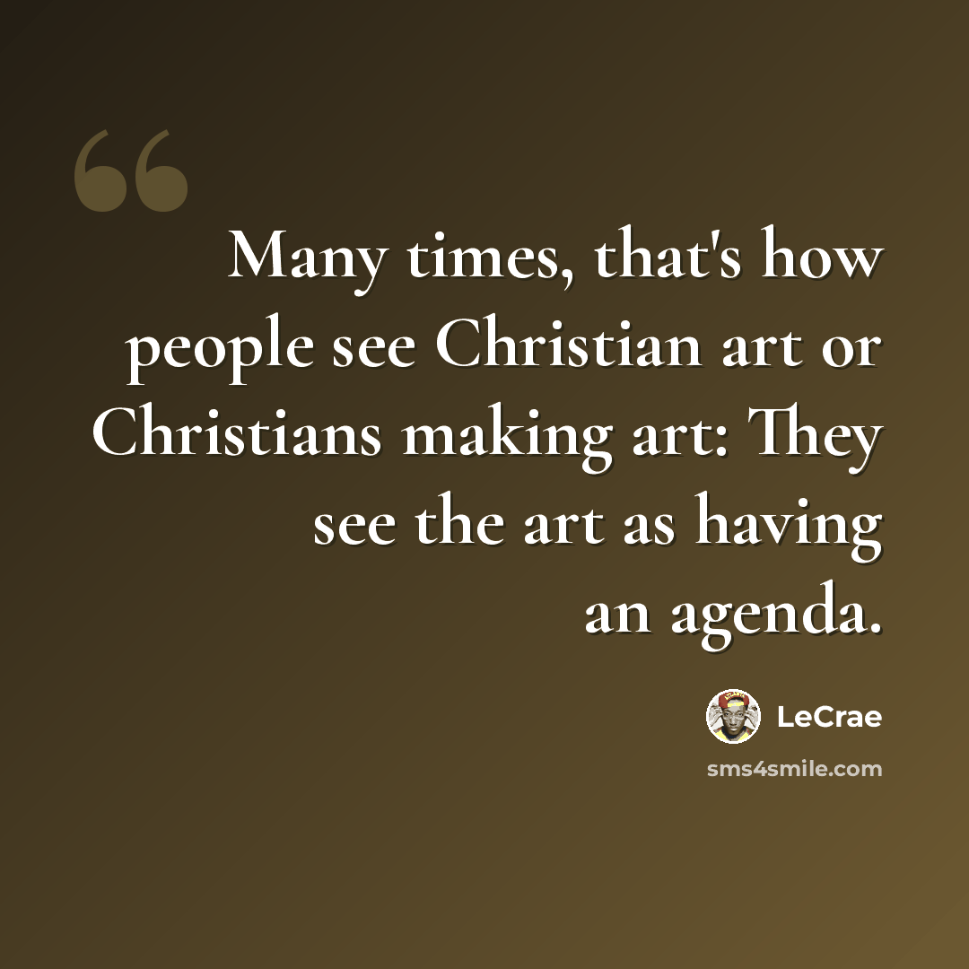 “Many times, that's how people see Christian art or Christians making art: They see the art as having an agenda.” quote by Lecrae
