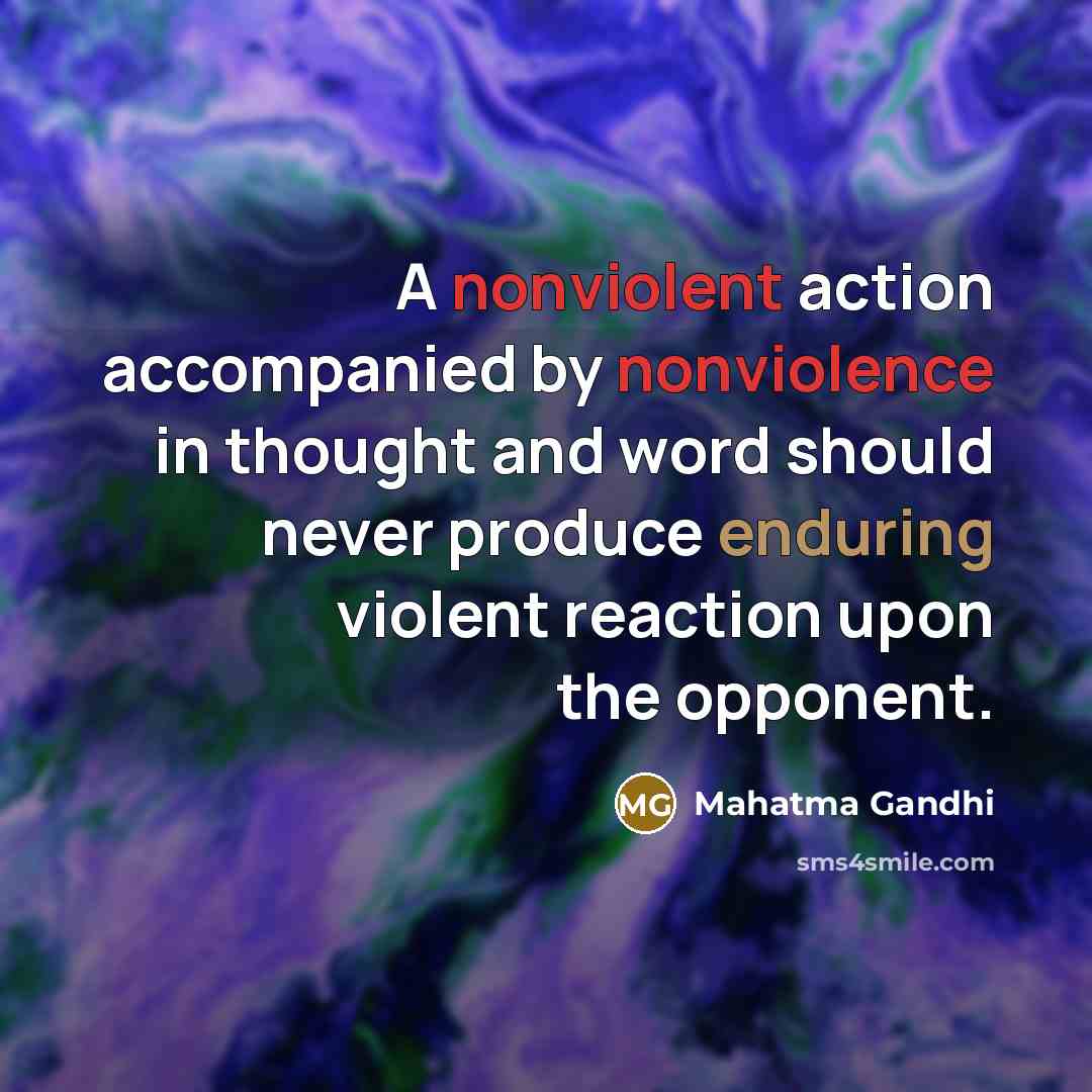 “A nonviolent action accompanied by nonviolence in thought and word should never produce enduring violent reaction upon the opponent.” quote by Mahatma Gandhi