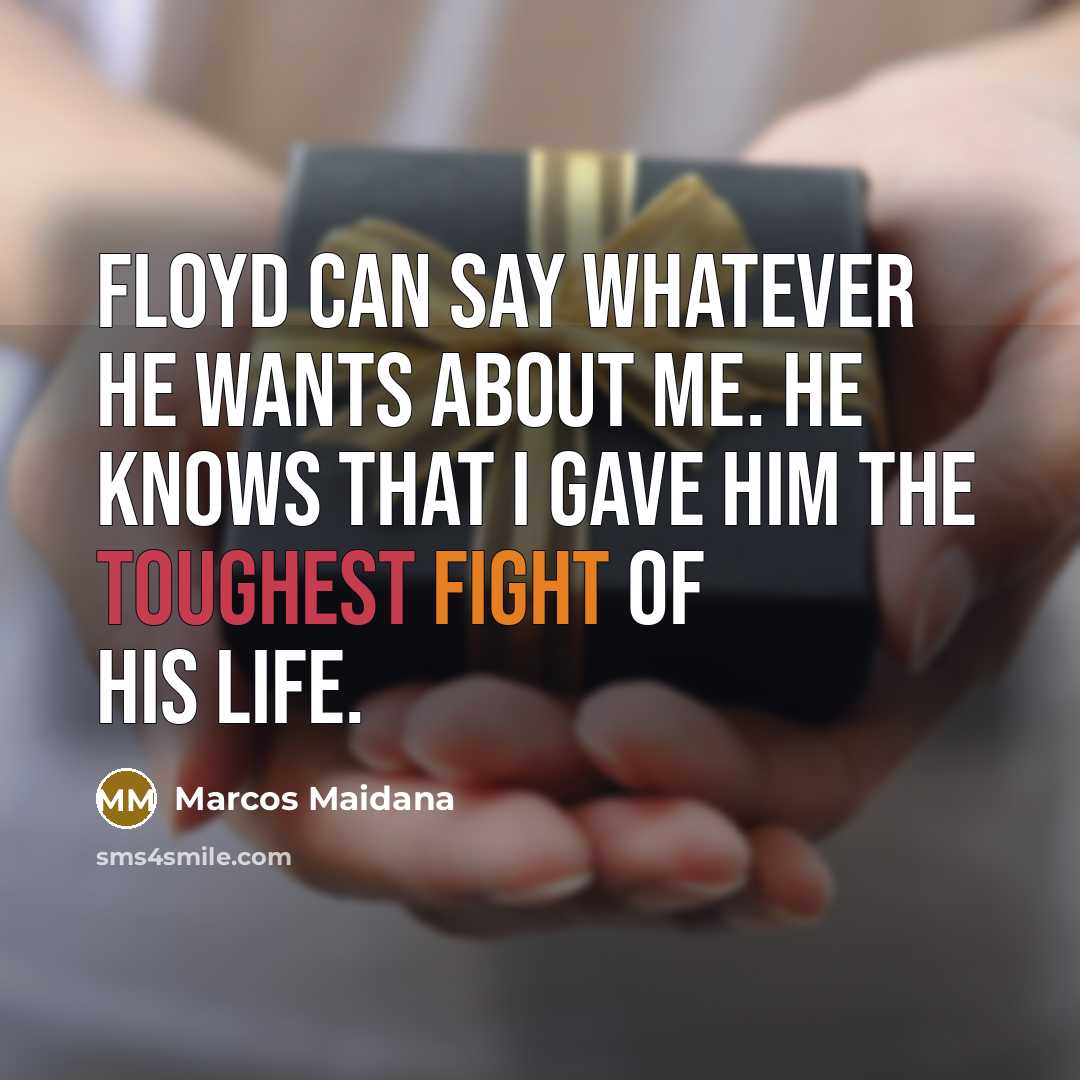 “Floyd can say whatever he wants about me. He knows that I gave him the toughest fight of his life.” quote by Marcos Maidana