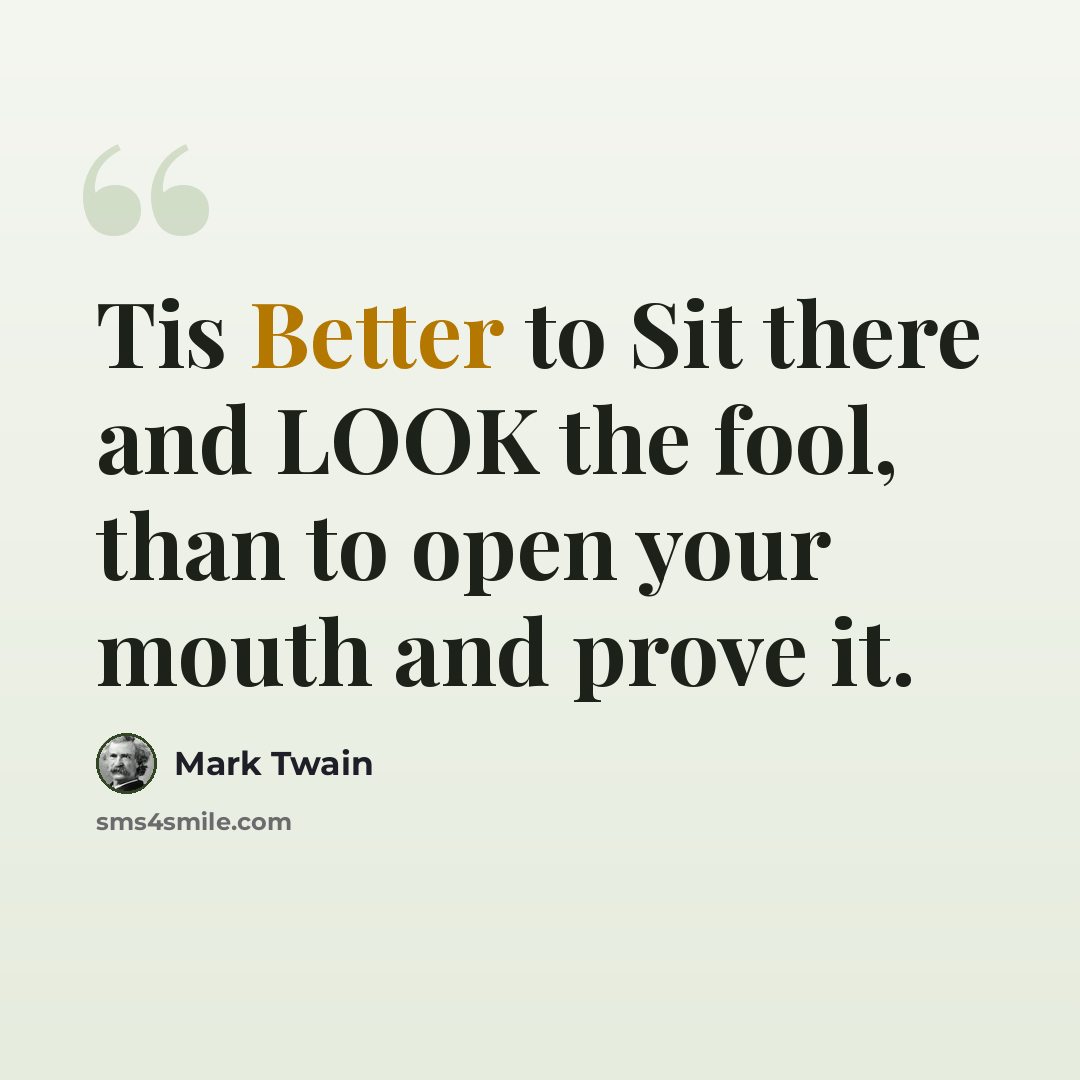 “Tis Better to Sit there and LOOK the fool, than to open your mouth and prove it.” quote by Mark Twain