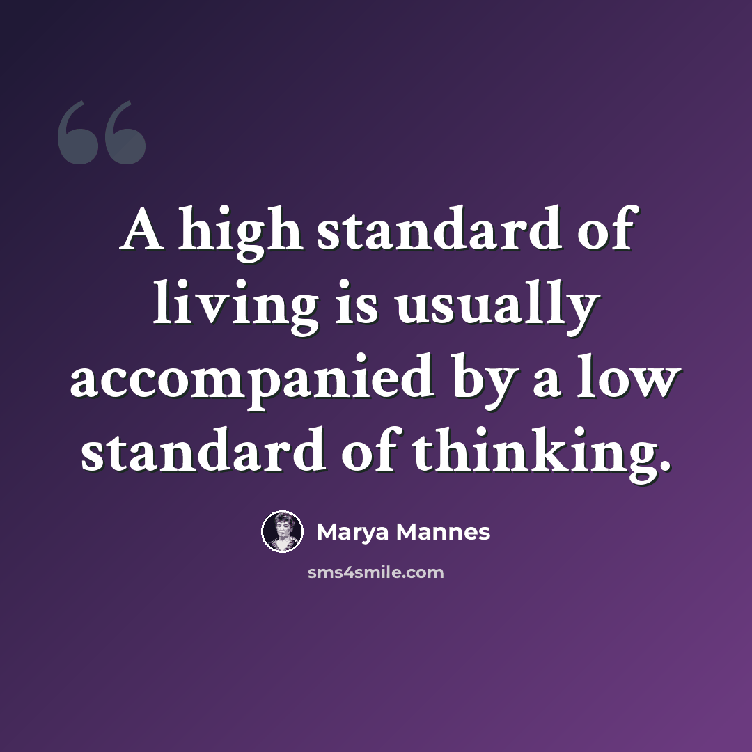 “A high standard of living is usually accompanied by a low standard of thinking.” quote by Marya Mannes