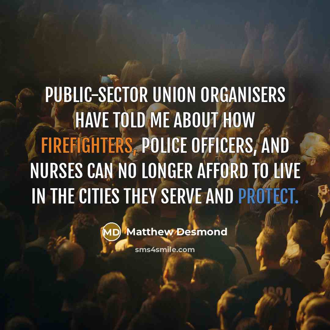 “Public-sector union organisers have told me about how firefighters, police officers, and nurses can no longer afford to live in the cities they serve and protect.” quote by Matthew Desmond