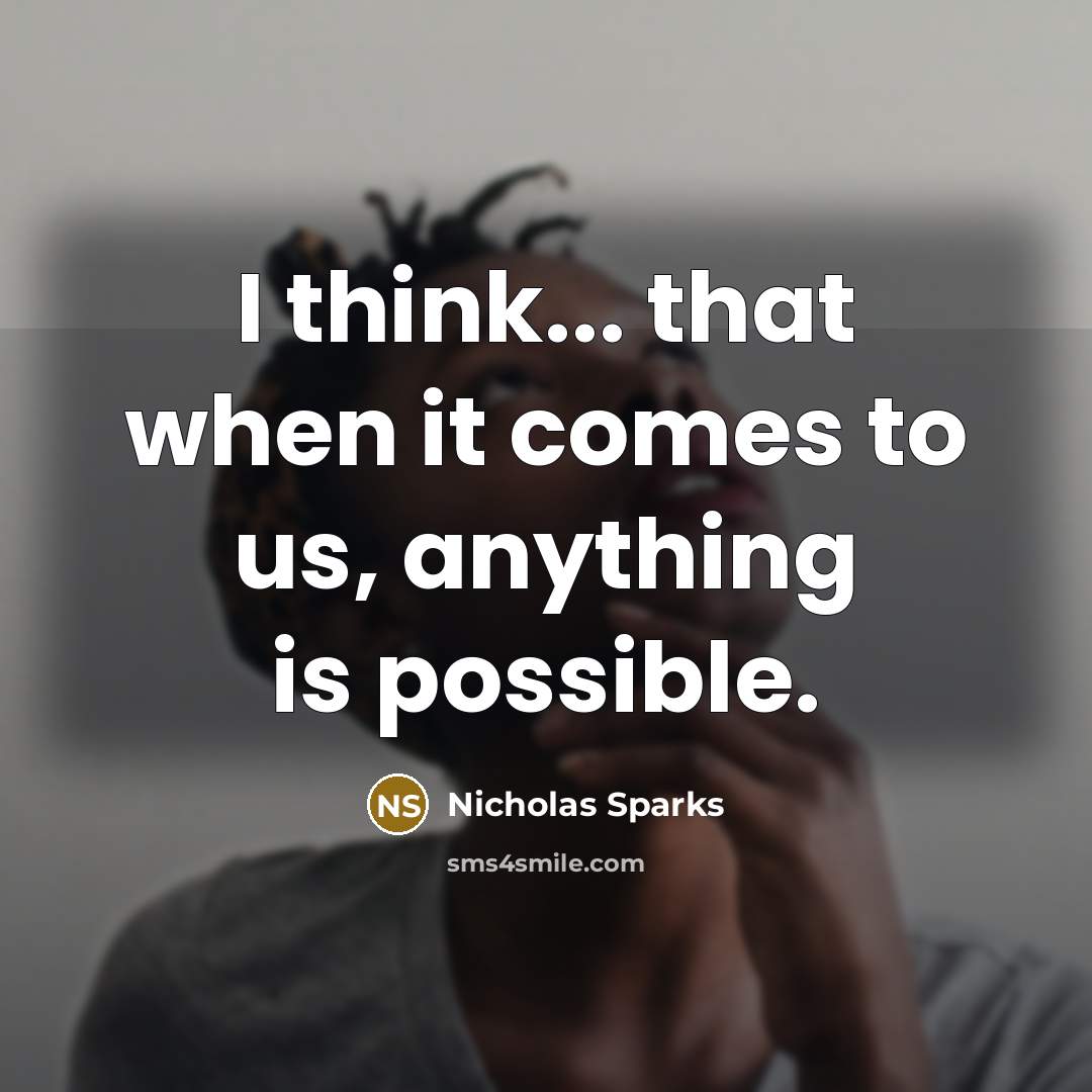 “I think... that when it comes to us, anything is possible.” quote by Nicholas Sparks