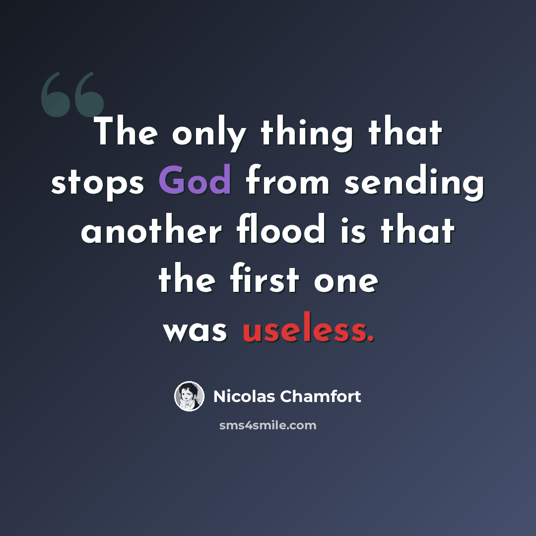 “The only thing that stops God from sending another flood is that the first one was useless.” quote by Nicolas Chamfort