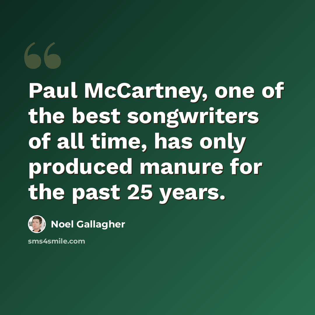 “Paul McCartney, one of the best songwriters of all time, has only produced manure for the past 25 years.” quote by Noel Gallagher