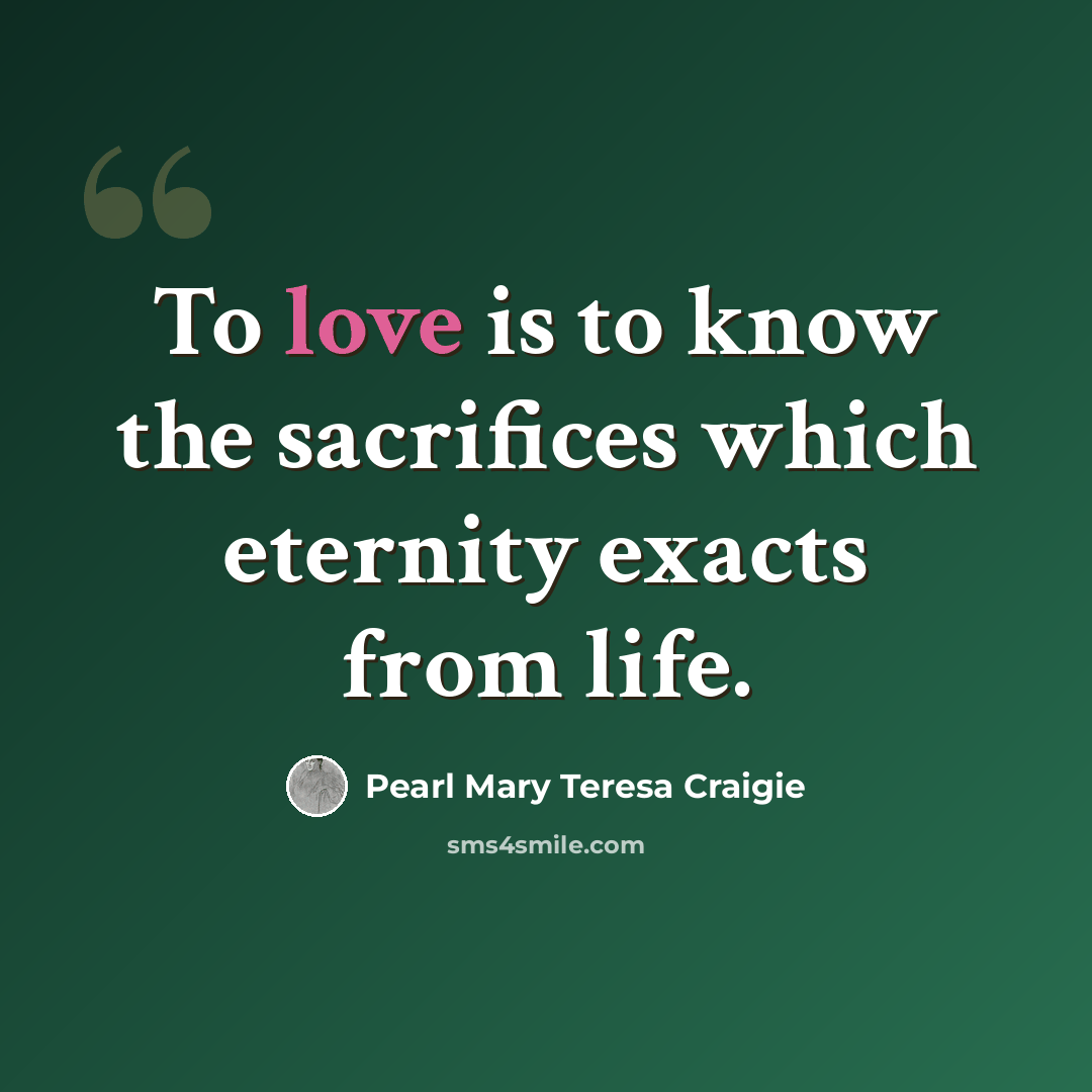 “To love is to know the sacrifices which eternity exacts from life.” quote by Pearl Mary Teresa Craigie