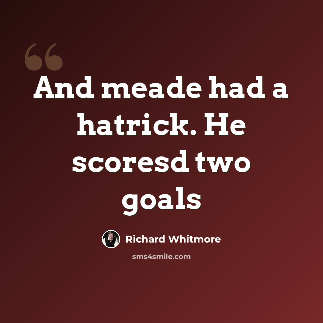 “And meade had a hatrick. He scoresd two goals” quote by Richard Whitmore