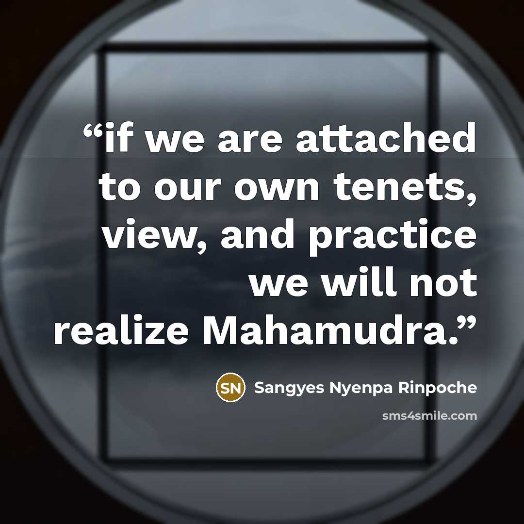 “if we are attached to our own tenets, view, and practice we will not realize Mahamudra.” quote by Sangyes Nyenpa Rinpoche