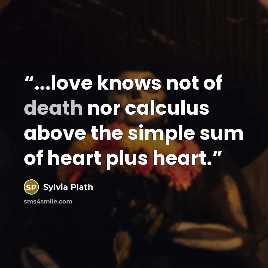 “...love knows not of death nor calculus above the simple sum of heart plus heart.” quote by Sylvia Plath