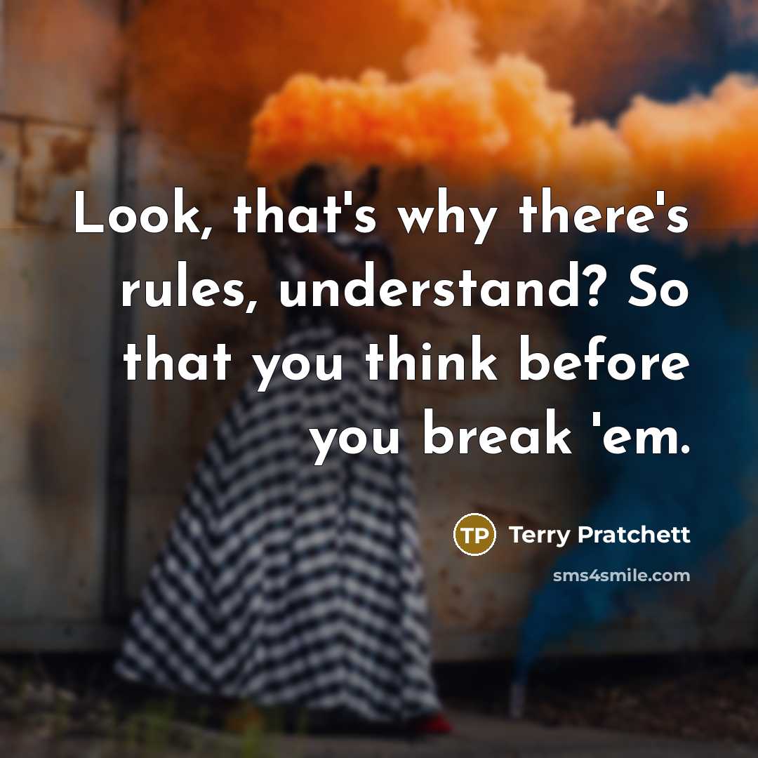 “Look, that's why there's rules, understand? So that you think before you break 'em.” quote by Terry Pratchett