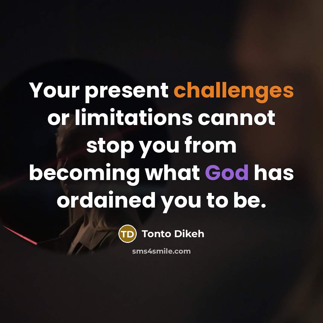 “Your present challenges or limitations cannot stop you from becoming what God has ordained you to be.” quote by Tonto Dikeh
