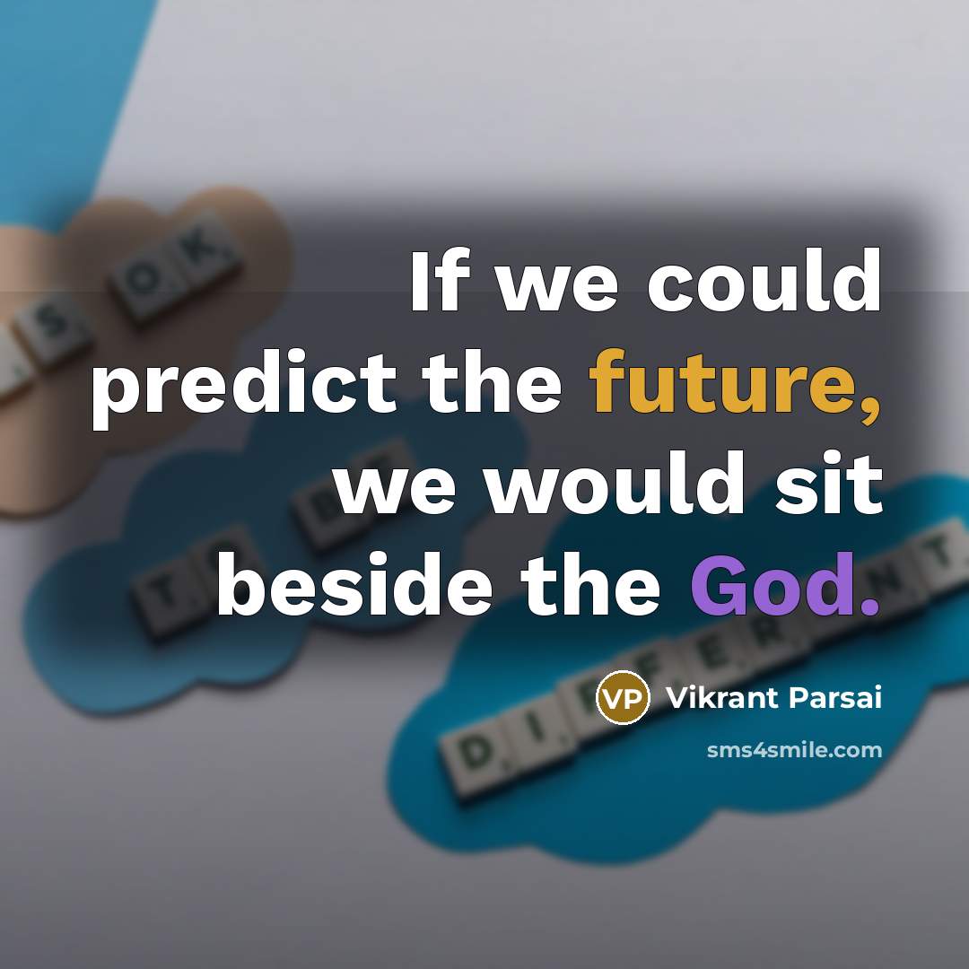 “If we could predict the future, we would sit beside the God.” quote by Vikrant Parsai