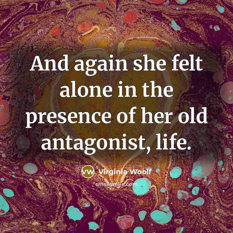 “And again she felt alone in the presence of her old antagonist, life.” quote by Virginia Woolf