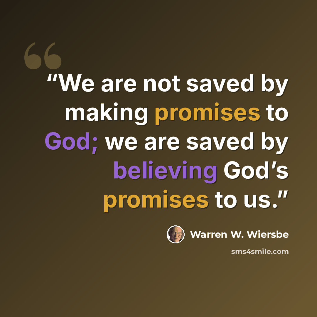 “We are not saved by making promises to God; we are saved by believing God’s promises to us.” quote by Warren W. Wiersbe